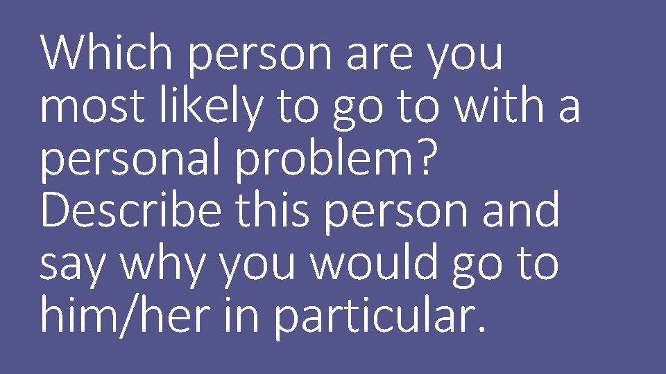 Which person are you most likely to go to with a personal problem? Describe