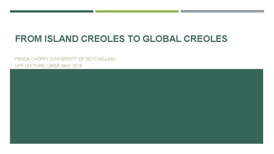 FROM ISLAND CREOLES TO GLOBAL CREOLES PENDA CHOPPY (UNIVERSITY OF SEYCHELLES) UPF LECTURE, UMEÅ,