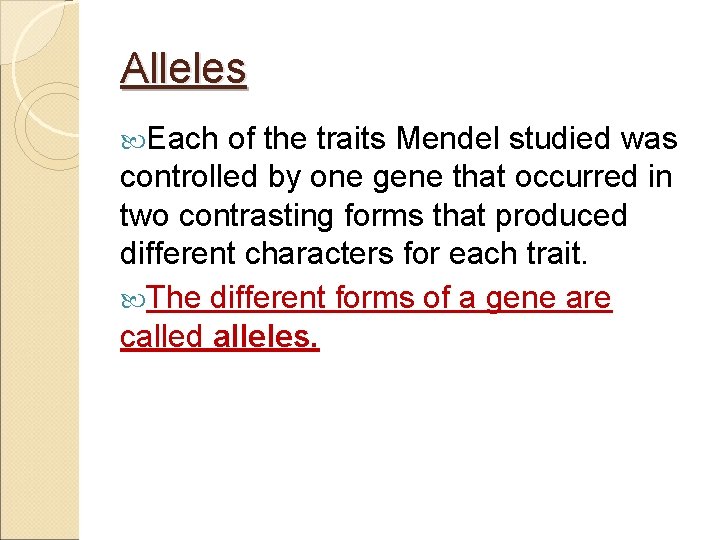 Alleles Each of the traits Mendel studied was controlled by one gene that occurred