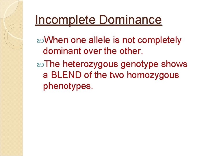 Incomplete Dominance When one allele is not completely dominant over the other. The heterozygous