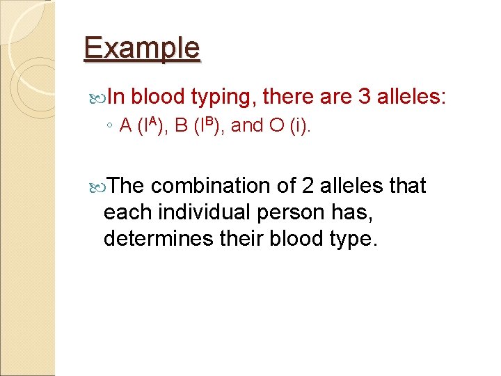Example In blood typing, there are 3 alleles: ◦ A (IA), B (IB), and