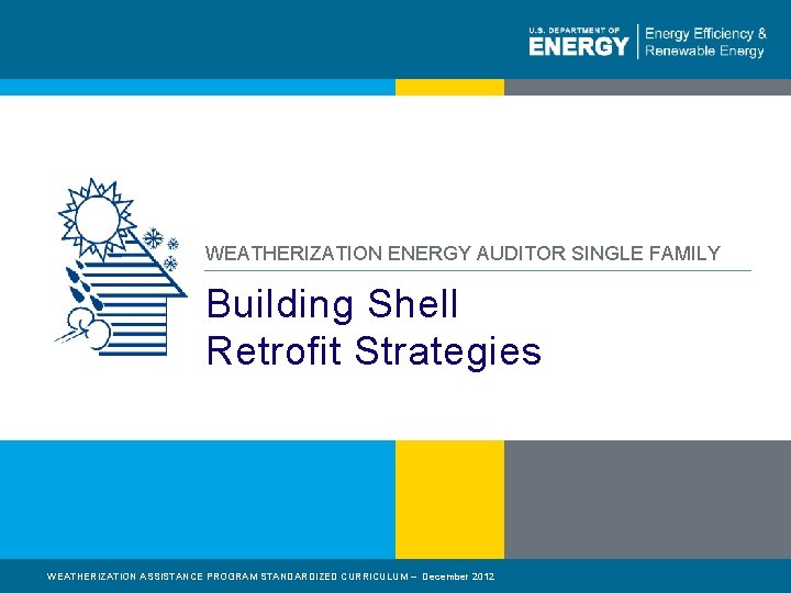 WEATHERIZATION ENERGY AUDITOR SINGLE FAMILY Building Shell Retrofit Strategies WEATHERIZATION ASSISTANCE PROGRAM STANDARDIZED CURRICULUM