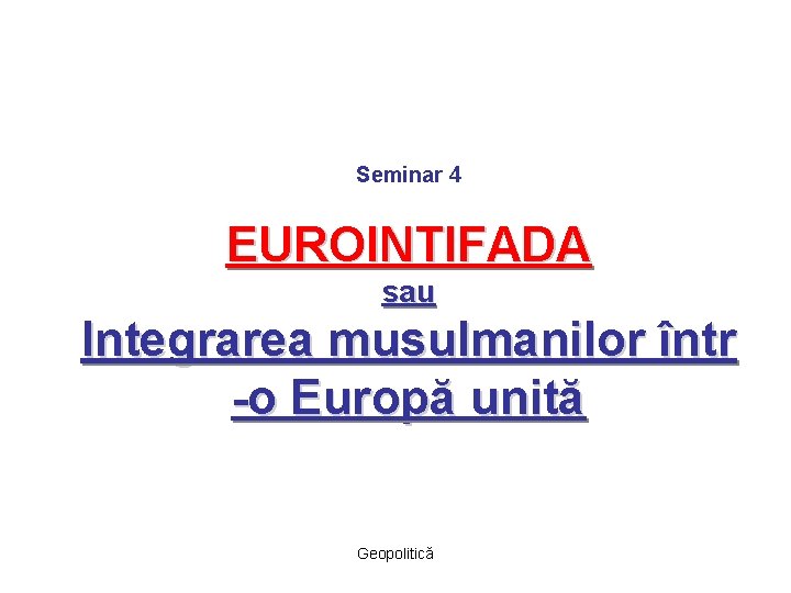 Seminar 4 EUROINTIFADA sau Integrarea musulmanilor într -o Europă unită Geopolitică 