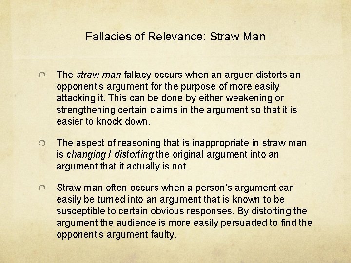 Fallacies of Relevance: Straw Man The straw man fallacy occurs when an arguer distorts