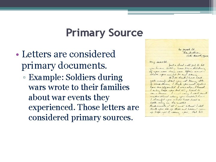 Primary Source • Letters are considered primary documents. ▫ Example: Soldiers during wars wrote