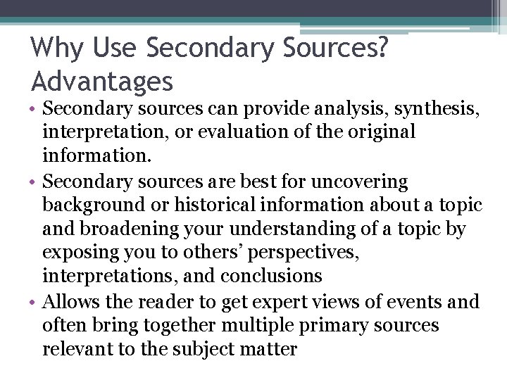 Why Use Secondary Sources? Advantages • Secondary sources can provide analysis, synthesis, interpretation, or
