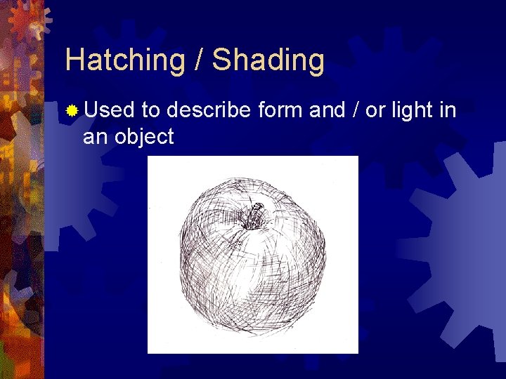 Hatching / Shading ® Used to describe form and / or light in an