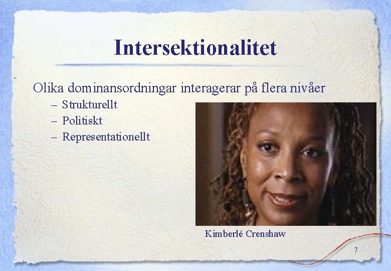 Intersektionalitet Olika dominansordningar interagerar på flera nivåer – Strukturellt – Politiskt – Representationellt Kimberlé