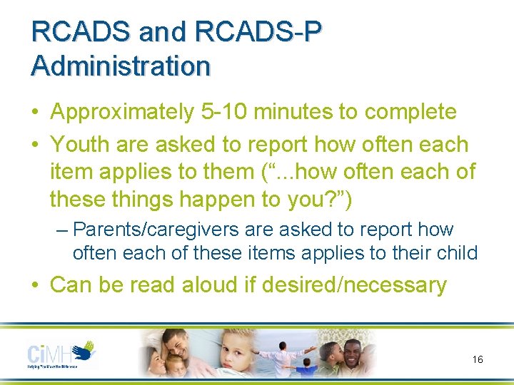 RCADS and RCADS-P Administration • Approximately 5 -10 minutes to complete • Youth are