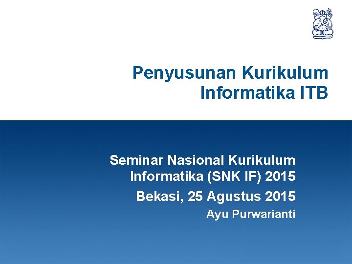 Penyusunan Kurikulum Informatika ITB Seminar Nasional Kurikulum Informatika (SNK IF) 2015 Bekasi, 25 Agustus