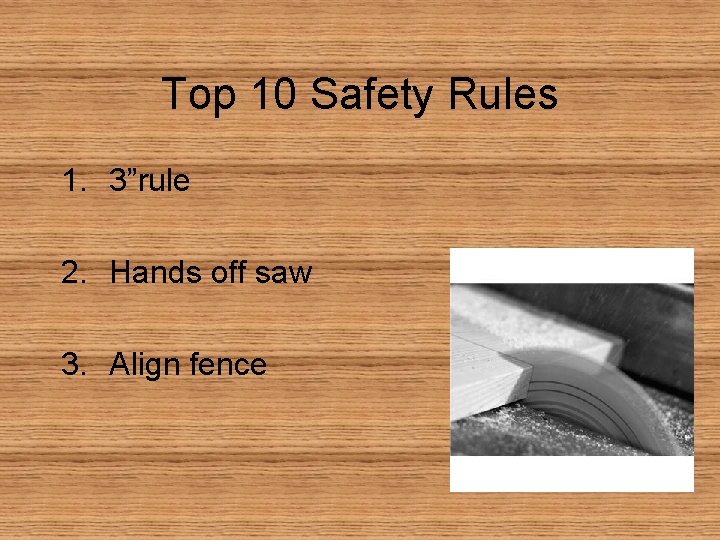 Top 10 Safety Rules 1. 3”rule 2. Hands off saw 3. Align fence 