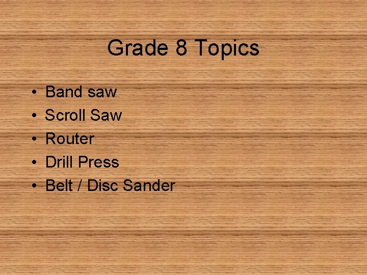Grade 8 Topics • • • Band saw Scroll Saw Router Drill Press Belt
