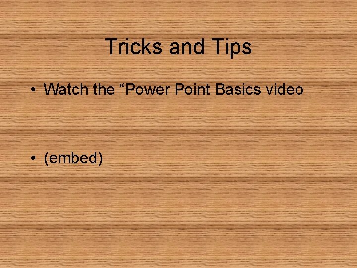 Tricks and Tips • Watch the “Power Point Basics video • (embed) 