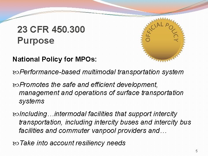 23 CFR 450. 300 Purpose National Policy for MPOs: Performance-based multimodal transportation system Promotes