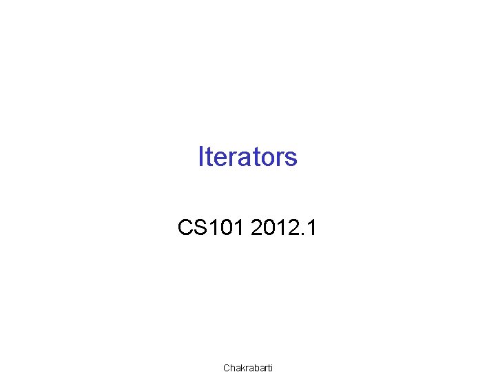 Iterators CS 101 2012. 1 Chakrabarti 