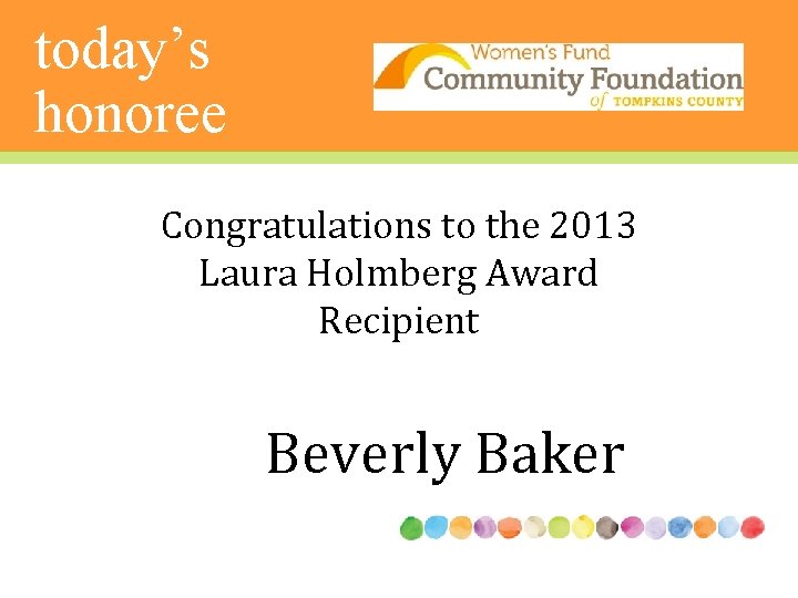 today’s honoree Congratulations to the 2013 Laura Holmberg Award Recipient Beverly Baker 