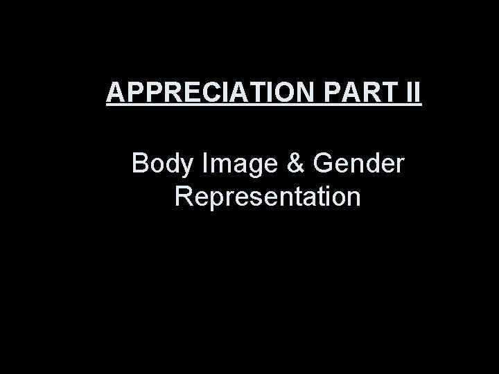 APPRECIATION PART II Body Image & Gender Representation 