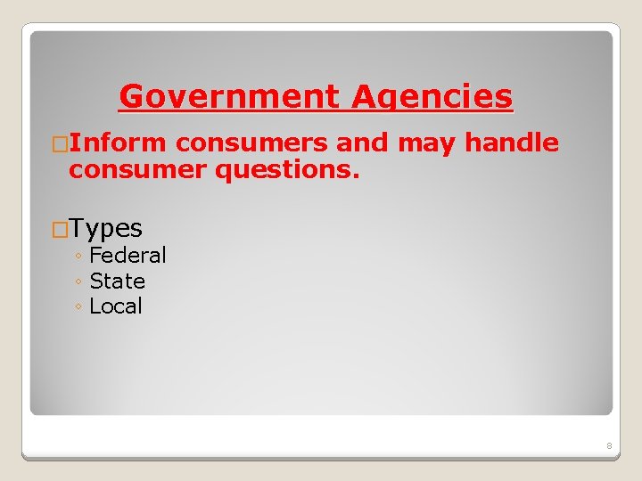 Government Agencies �Inform consumers and may handle consumer questions. �Types ◦ Federal ◦ State