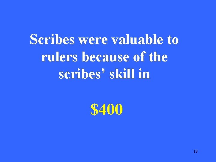 Scribes were valuable to rulers because of the scribes’ skill in $400 18 