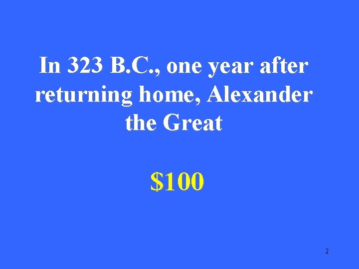 In 323 B. C. , one year after returning home, Alexander the Great $100 In 323 B. C. , one year after returning home, Alexander the Great $100