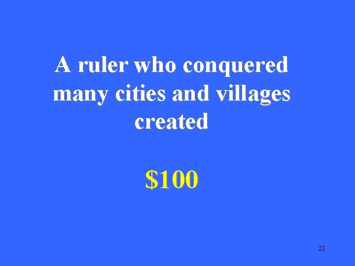 A ruler who conquered many cities and villages created $100 22 