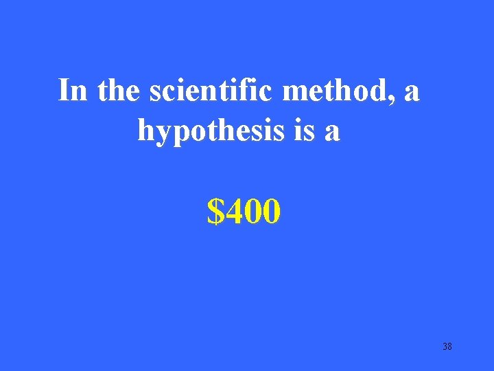 In the scientific method, a hypothesis is a $400 38 In the scientific method, a hypothesis is a $400 38