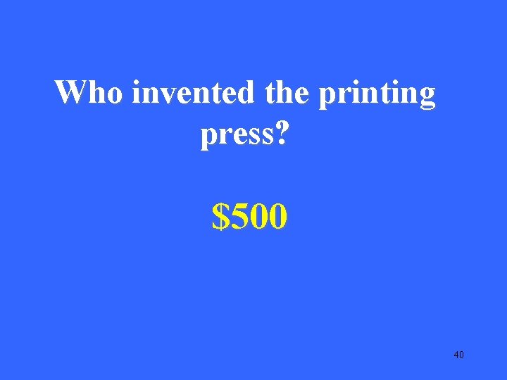 Who invented the printing press? $500 40 