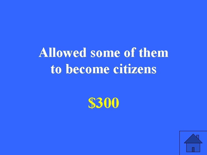 Allowed some of them to become citizens $300 7 