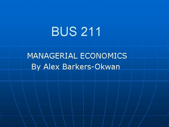 BUS 211 MANAGERIAL ECONOMICS By Alex Barkers-Okwan 