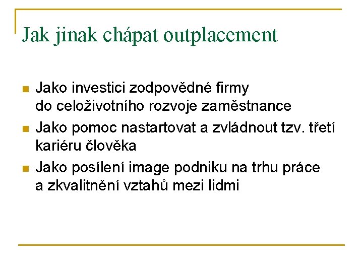 Jak jinak chápat outplacement n n n Jako investici zodpovědné firmy do celoživotního rozvoje