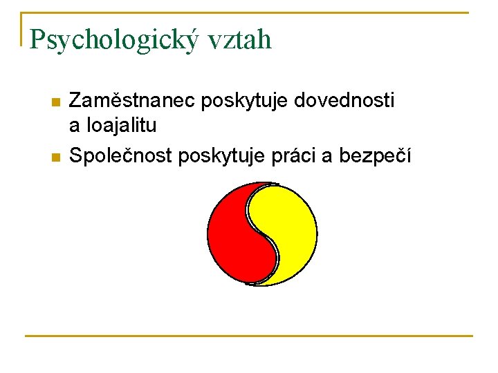 Psychologický vztah n n Zaměstnanec poskytuje dovednosti a loajalitu Společnost poskytuje práci a bezpečí