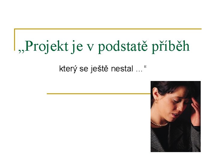 „Projekt je v podstatě příběh který se ještě nestal …“ 