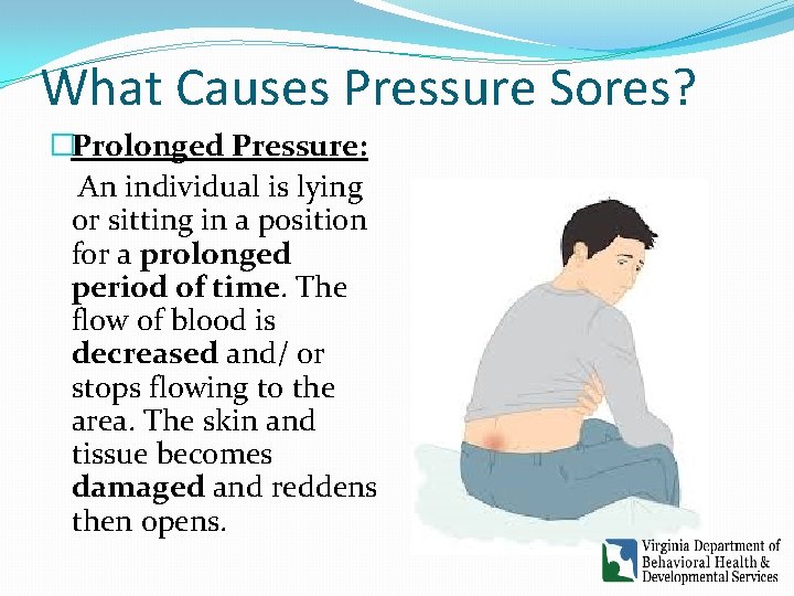 What Causes Pressure Sores? �Prolonged Pressure: An individual is lying or sitting in a What Causes Pressure Sores? �Prolonged Pressure: An individual is lying or sitting in a