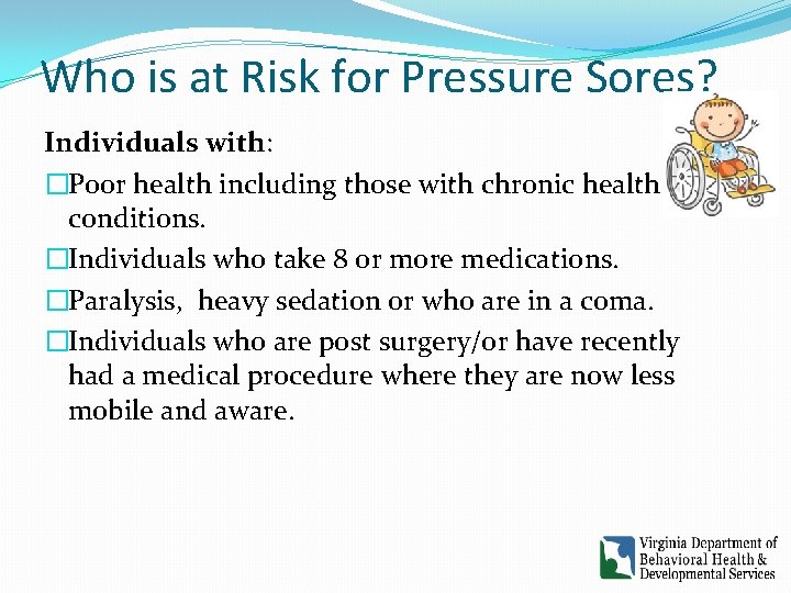 Who is at Risk for Pressure Sores? Individuals with: �Poor health including those with Who is at Risk for Pressure Sores? Individuals with: �Poor health including those with