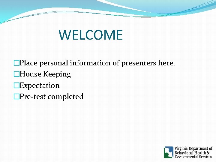 WELCOME �Place personal information of presenters here. �House Keeping �Expectation �Pre-test completed WELCOME �Place personal information of presenters here. �House Keeping �Expectation �Pre-test completed