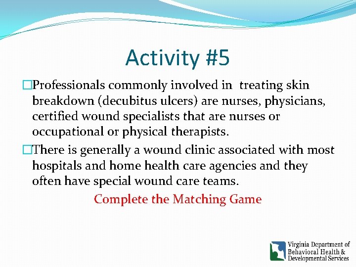 Activity #5 �Professionals commonly involved in treating skin breakdown (decubitus ulcers) are nurses, physicians, Activity #5 �Professionals commonly involved in treating skin breakdown (decubitus ulcers) are nurses, physicians,