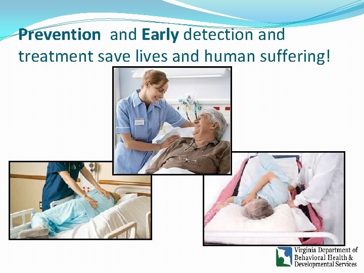 Prevention and Early detection and treatment save lives and human suffering! Prevention and Early detection and treatment save lives and human suffering!