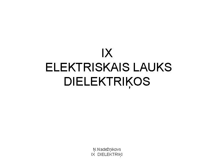 IX ELEKTRISKAIS LAUKS DIELEKTRIĶOS Ņ. Nadežņikovs IX DIELEKTRIĶI 