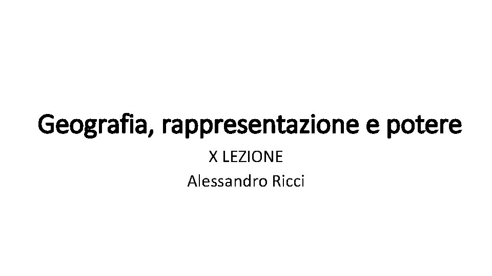 Geografia, rappresentazione e potere X LEZIONE Alessandro Ricci 