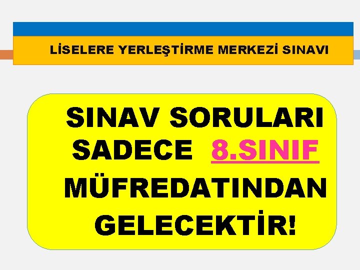 LİSELERE YERLEŞTİRME MERKEZİ SINAVI SINAV SORULARI SADECE 8. SINIF MÜFREDATINDAN GELECEKTİR! 