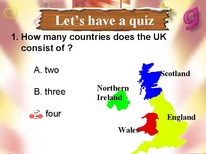 Let’s have a quiz 1. How many countries does the UK consist of ?