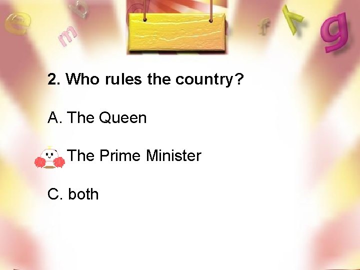 2. Who rules the country? A. The Queen B. The Prime Minister C. both