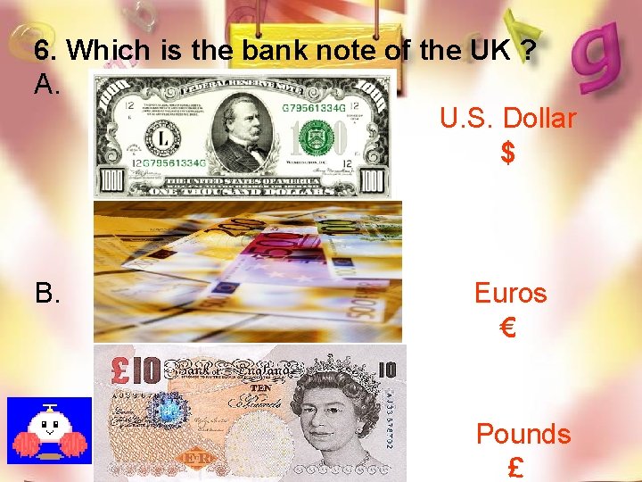 6. Which is the bank note of the UK ? A. U. S. Dollar
