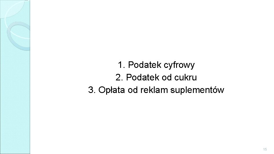 1. Podatek cyfrowy 2. Podatek od cukru 3. Opłata od reklam suplementów 15 