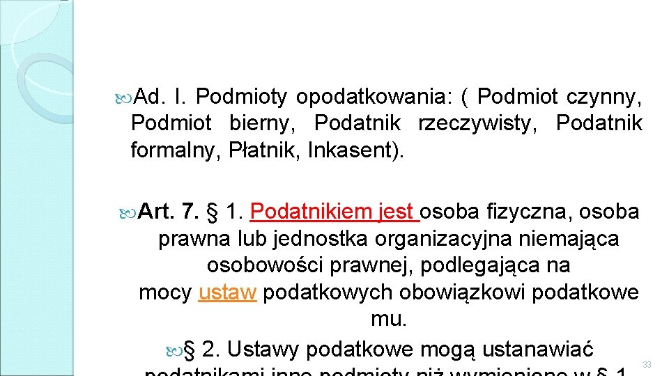 Ad. I. Podmioty opodatkowania: ( Podmiot czynny, Podmiot bierny, Podatnik rzeczywisty, Podatnik formalny, Ad. I. Podmioty opodatkowania: ( Podmiot czynny, Podmiot bierny, Podatnik rzeczywisty, Podatnik formalny,