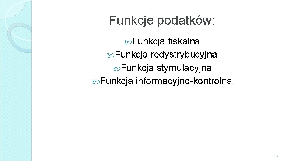 Funkcje podatków: Funkcja fiskalna Funkcja redystrybucyjna Funkcja stymulacyjna Funkcja informacyjno-kontrolna 67 