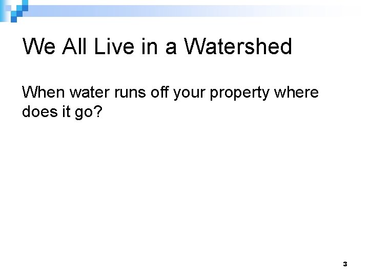 We All Live in a Watershed When water runs off your property where does