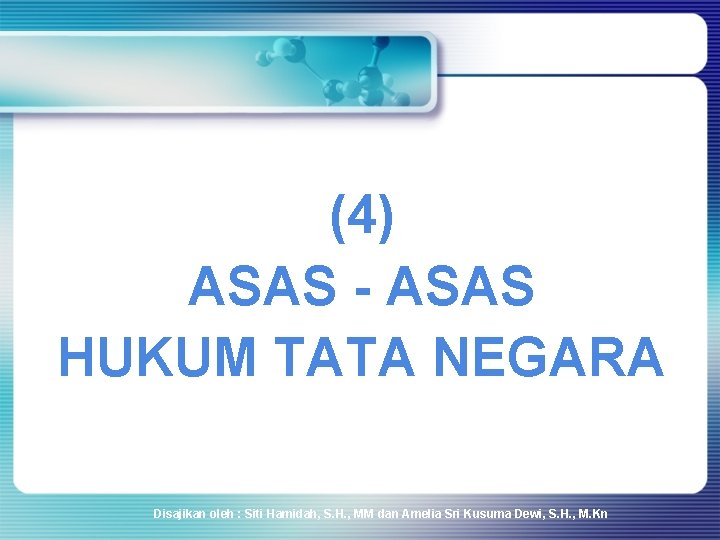 (4) ASAS - ASAS HUKUM TATA NEGARA Disajikan oleh : Siti Hamidah, S. H.