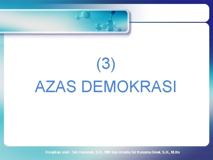 (3) AZAS DEMOKRASI Disajikan oleh : Siti Hamidah, S. H. , MM dan Amelia