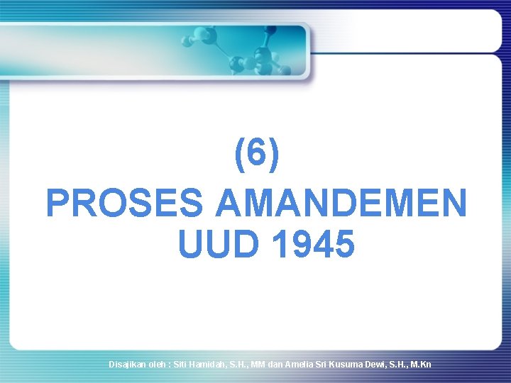 (6) PROSES AMANDEMEN UUD 1945 Disajikan oleh : Siti Hamidah, S. H. , MM